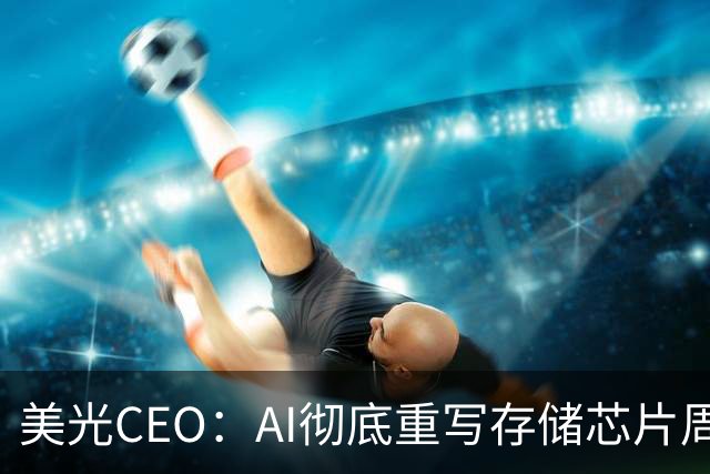 美光CEO：AI彻底重写存储芯片周期逻辑，客户需求超出公司供给约50%
